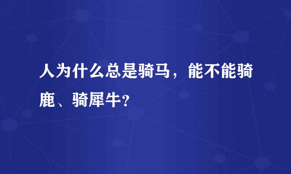 人为什么总是骑马，能不能骑鹿、骑犀牛？