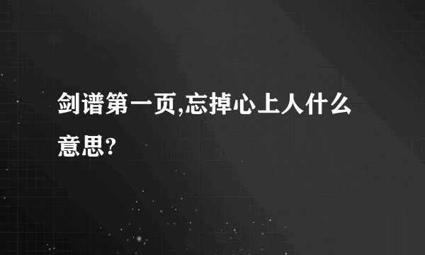 剑谱第一页,忘掉心上人什么意思?
