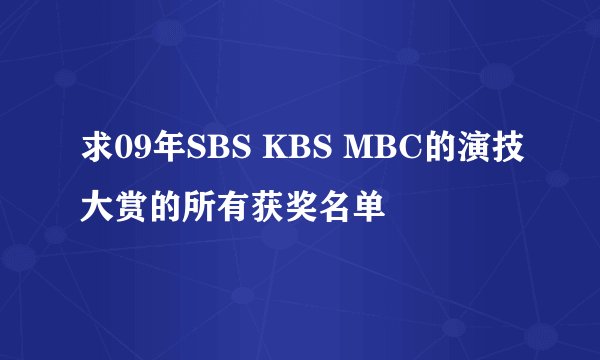 求09年SBS KBS MBC的演技大赏的所有获奖名单