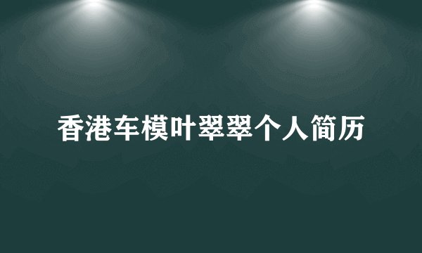 香港车模叶翠翠个人简历