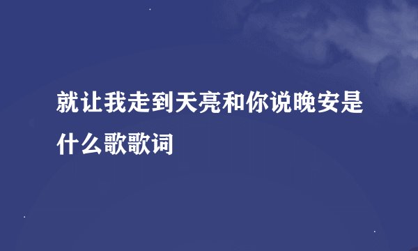 就让我走到天亮和你说晚安是什么歌歌词