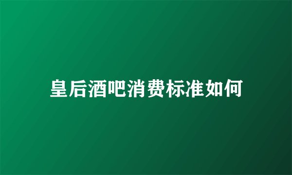 皇后酒吧消费标准如何