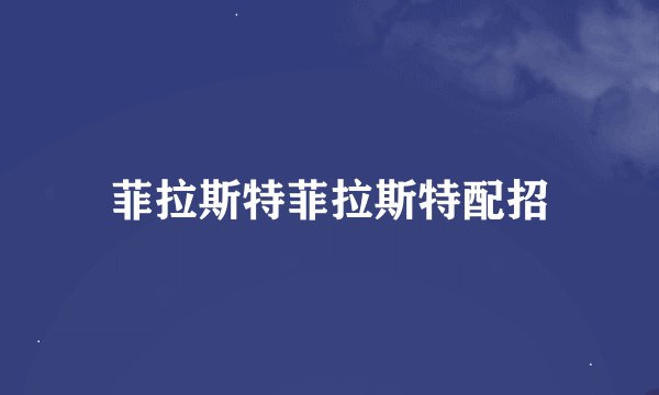 菲拉斯特菲拉斯特配招