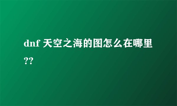 dnf 天空之海的图怎么在哪里??