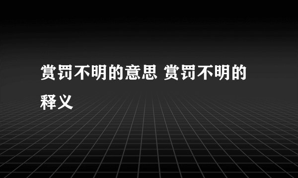 赏罚不明的意思 赏罚不明的释义