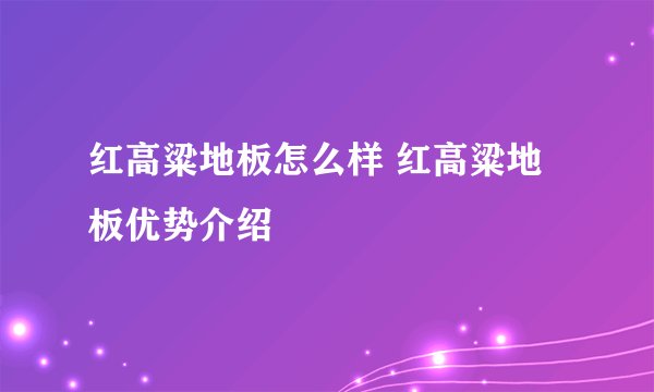 红高粱地板怎么样 红高粱地板优势介绍