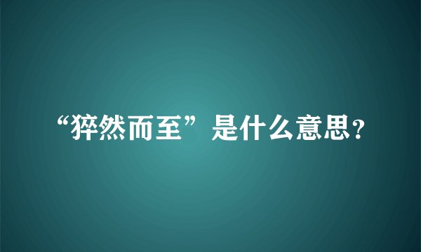 “猝然而至”是什么意思？