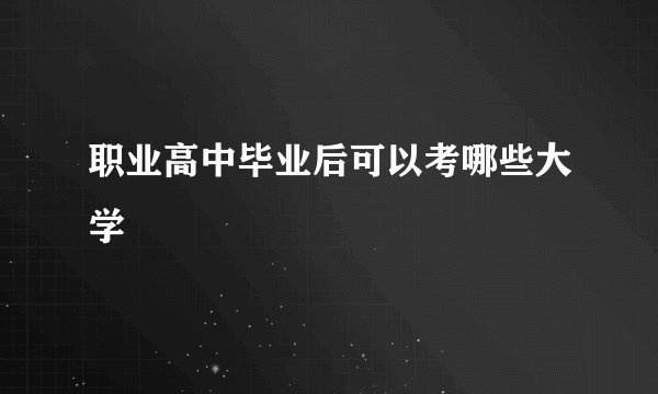 职业高中毕业后可以考哪些大学