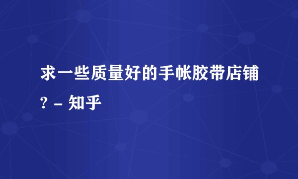 求一些质量好的手帐胶带店铺? - 知乎