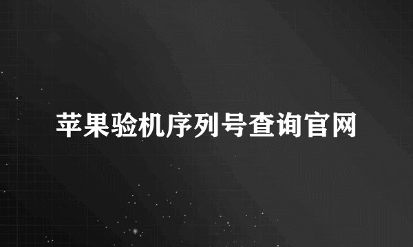 苹果验机序列号查询官网