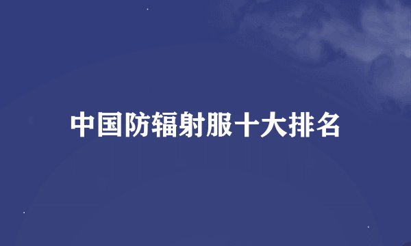 中国防辐射服十大排名