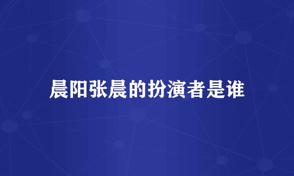 晨阳张晨的扮演者是谁