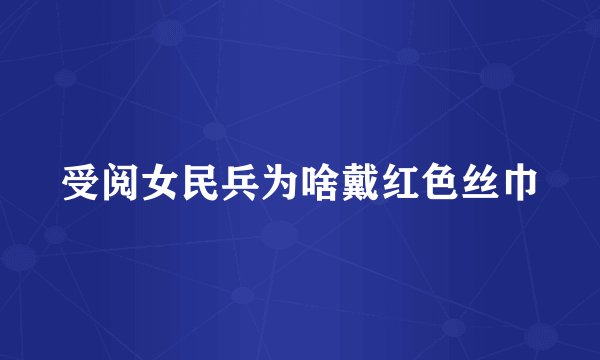 受阅女民兵为啥戴红色丝巾