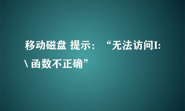 移动磁盘 提示：“无法访问I:\ 函数不正确”
