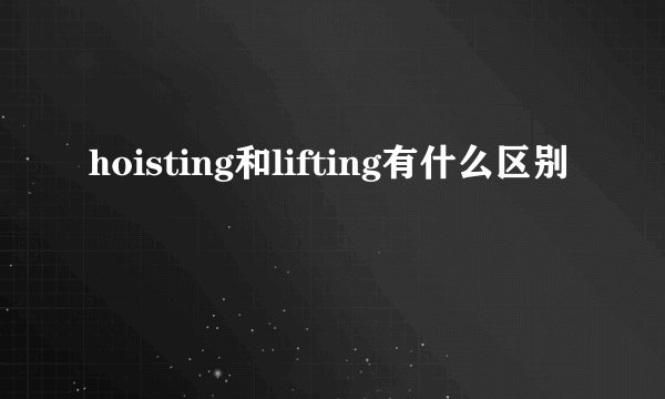 hoisting和lifting有什么区别