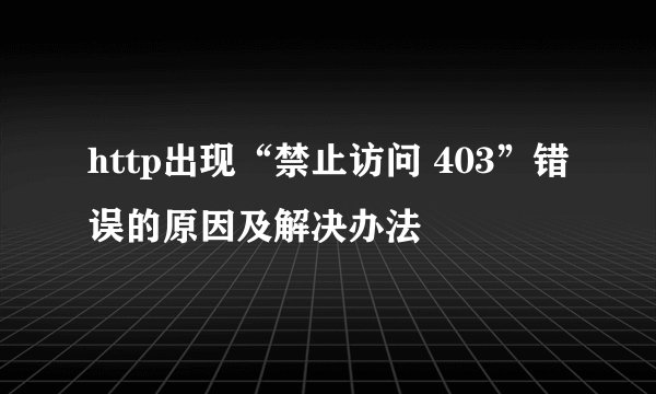 http出现“禁止访问 403”错误的原因及解决办法