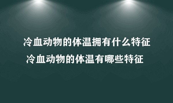 冷血动物的体温拥有什么特征 冷血动物的体温有哪些特征
