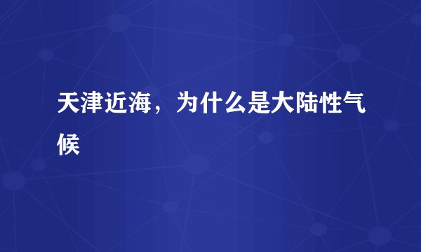 天津近海，为什么是大陆性气候