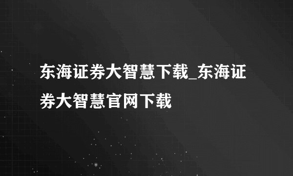 东海证券大智慧下载_东海证券大智慧官网下载