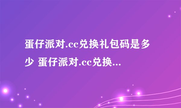 蛋仔派对.cc兑换礼包码是多少 蛋仔派对.cc兑换礼包码最新分享
