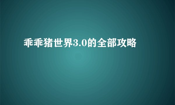 乖乖猪世界3.0的全部攻略