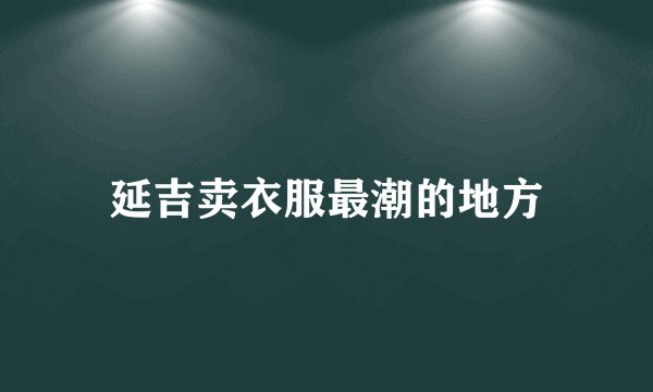 延吉卖衣服最潮的地方