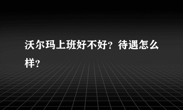 沃尔玛上班好不好？待遇怎么样？