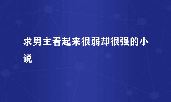 求男主看起来很弱却很强的小说