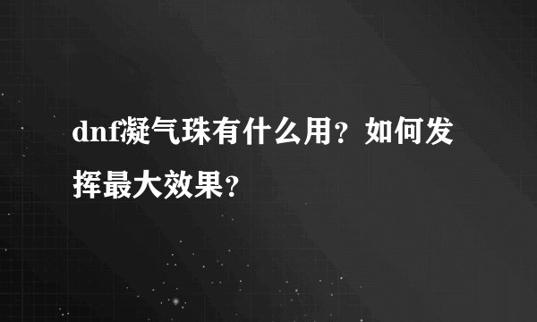 dnf凝气珠有什么用？如何发挥最大效果？
