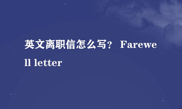 英文离职信怎么写？ Farewell letter