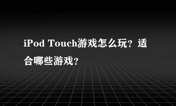 iPod Touch游戏怎么玩?适合哪些游戏?