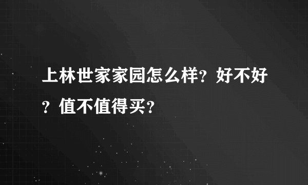 上林世家家园怎么样？好不好？值不值得买？