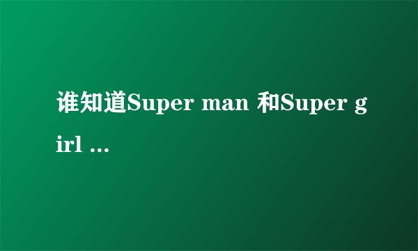 谁知道Super man 和Super girl 的中文是什么意思？各代表什么