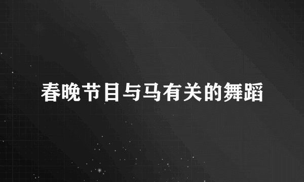 春晚节目与马有关的舞蹈