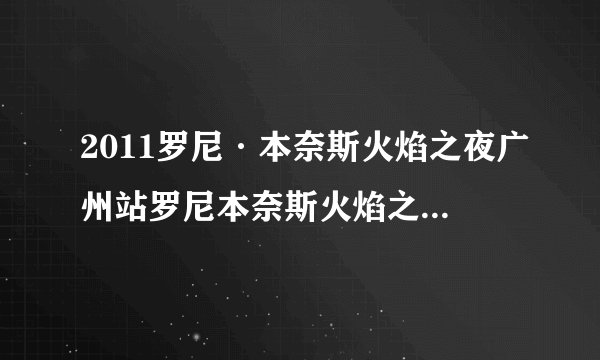 2011罗尼·本奈斯火焰之夜广州站罗尼本奈斯火焰之夜广州站介绍