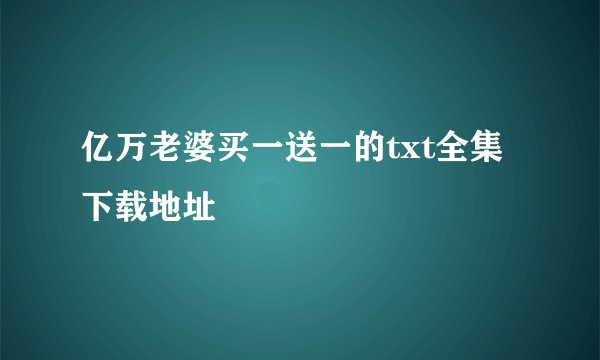 亿万老婆买一送一的txt全集下载地址