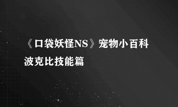 《口袋妖怪NS》宠物小百科 波克比技能篇