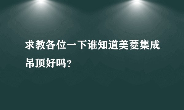 求教各位一下谁知道美菱集成吊顶好吗？