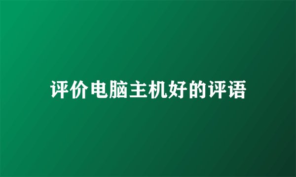 评价电脑主机好的评语