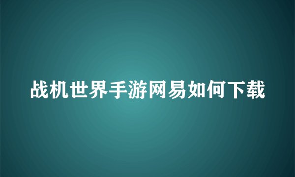 战机世界手游网易如何下载