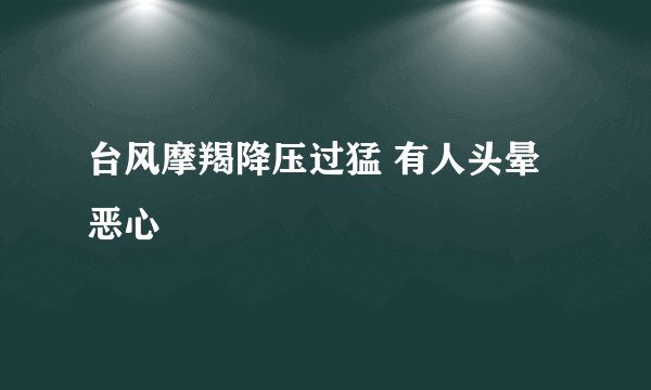 台风摩羯降压过猛 有人头晕恶心