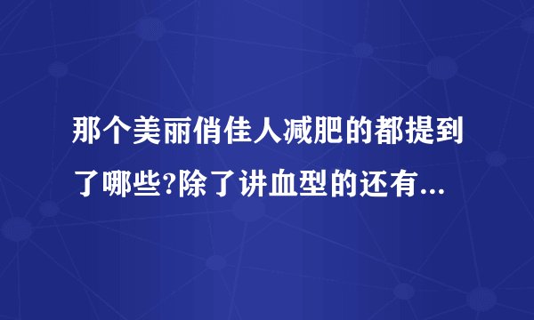 那个美丽俏佳人减肥的都提到了哪些?除了讲血型的还有什么,那期我看了...