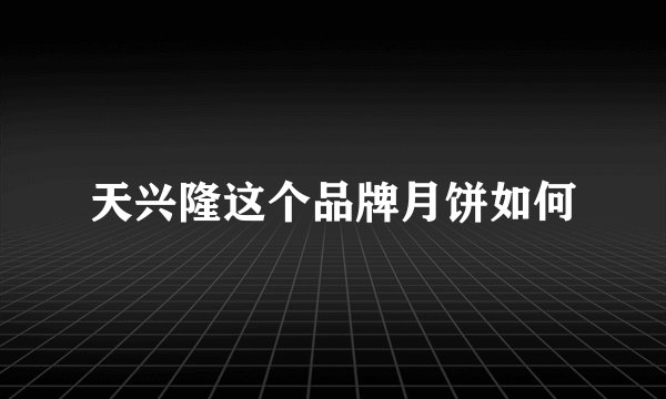 天兴隆这个品牌月饼如何