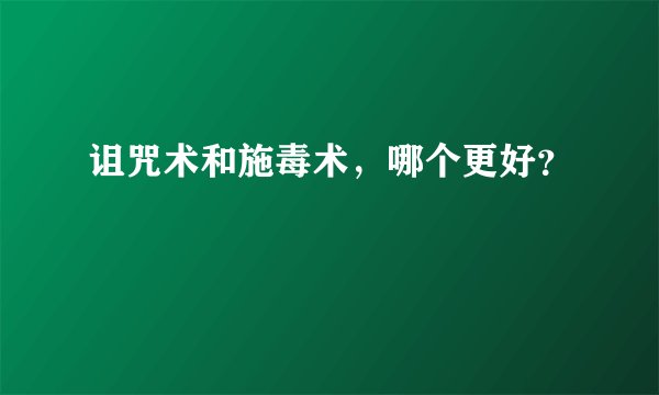 诅咒术和施毒术，哪个更好？