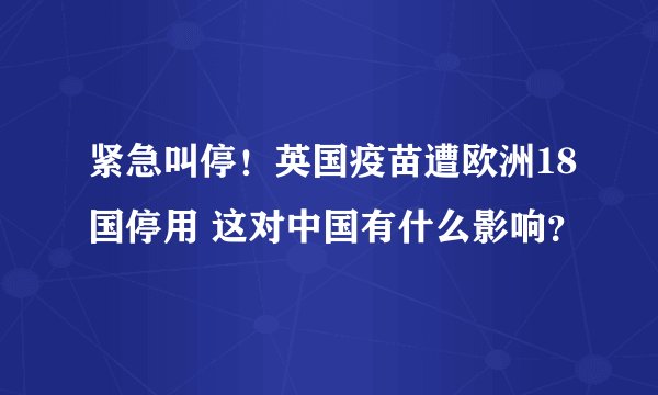 紧急叫停！英国疫苗遭欧洲18国停用 这对中国有什么影响？