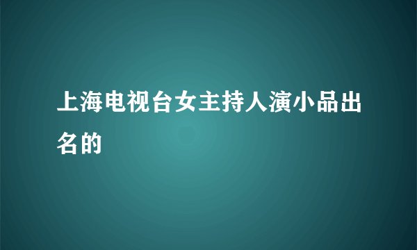 上海电视台女主持人演小品出名的