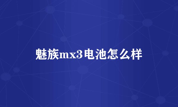 魅族mx3电池怎么样