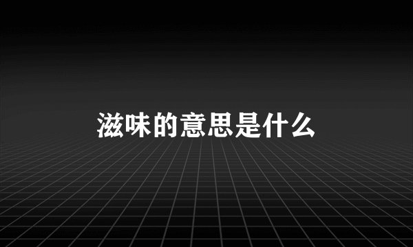 滋味的意思是什么