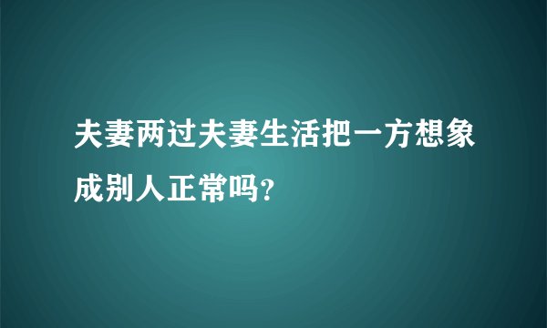 夫妻两过夫妻生活把一方想象成别人正常吗？