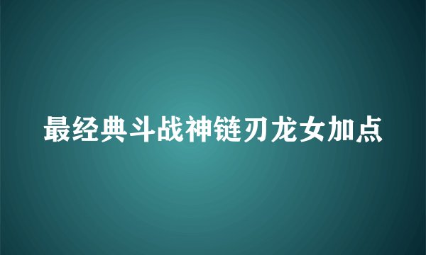 最经典斗战神链刃龙女加点